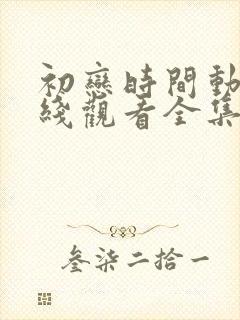 初恋时间动漫在线观看全集免费动漫