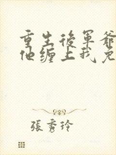 重生后军爷丈夫他缠上我免费阅读