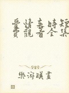 爱情来时短剧免费观看全集高清版