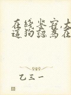 在线鉴宠,大哥这狗认为在训你啊下载 小说