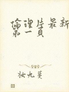 伦理片最新理伦第一页封面