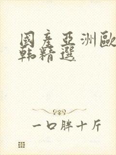 国产亚洲欧美日韩精选