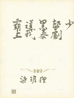 霸道黑帮少爷爱上我泰剧