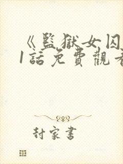 《监狱女囚》61话免费观看全集千金小