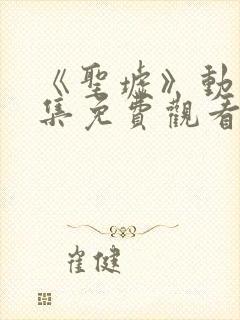 《圣墟》动漫全集免费观看封面