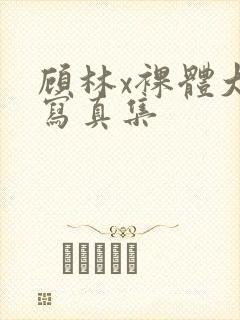 顾林x裸体大胆写真集