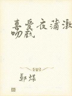 喜爱夜蒲激情床吻戏封面