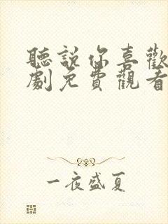 听说你喜欢我短剧免费观看