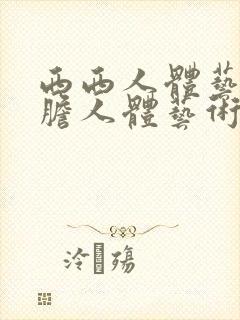 西西人体艺术大胆人体艺术日本人体艺术