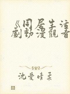 《同居生活》番剧动漫观看免费全集