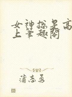 女神总是高高在上笔趣阁