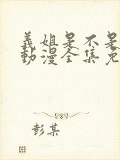 义姐是不是良妈动漫全集免费播放