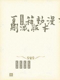 夏と箱动漫有无删减版本