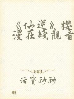 《仙逆》樱花动漫在线观看