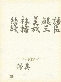 丝袜美腿诱惑在线播放三区