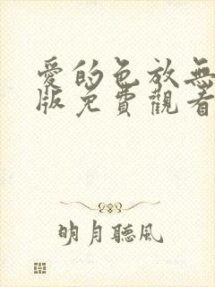 爱的色放无删减版免费观看全集高清