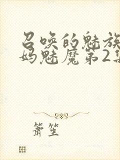 召唤的魅族是妈妈魅魔第2集