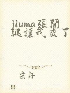 jiuma张开腿让我爽了一夜