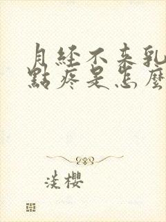 月经不来乳头有点疼是怎么回事