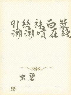 91丝袜白浆高潮潮喷在线观看