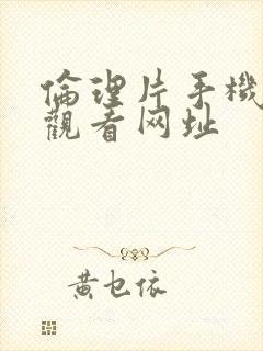 伦理片手机在线观看网址