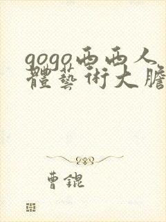 gogo西西人体艺术大胆