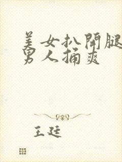 美女扒开腿密让男人捅爽