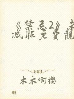 《禁忌2》未删减版免费观看