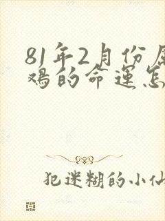 81年2月份属鸡的命运怎么样
