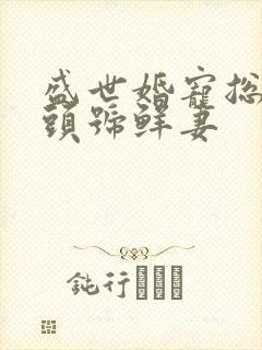 盛世婚宠总裁的头号鲜妻