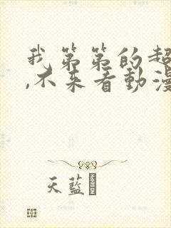 我第第的超大哦,不来看动漫