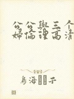 公公与三个儿媳妇伦理高清免费