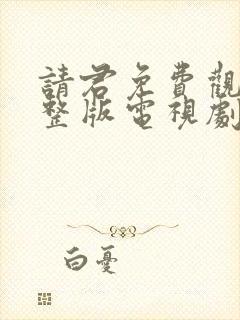 请君免费观看完整版电视剧全集高清