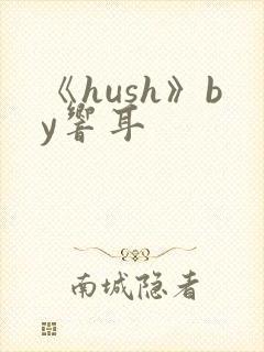 《hush》by响耳