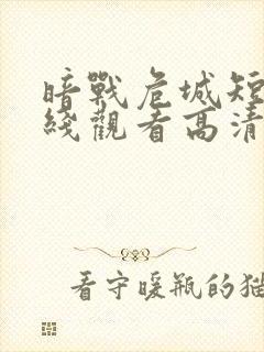 暗战危城短剧在线观看高清完整免费