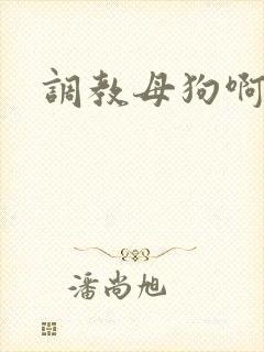 调教母狗啊啊啊
