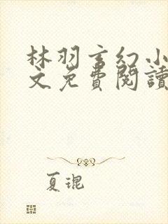 林羽玄幻小说全文免费阅读