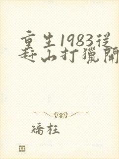 重生1983从赶山打猎开始的小说封面