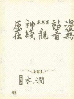 原神***动漫在线观看无删减