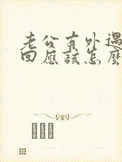 老公有外遇想挽回应该怎么做