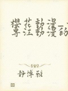 樱花动漫_一个专注动漫的门户