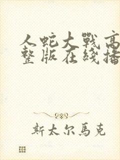 人蛇大战高清完整版在线播放