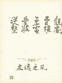 逆爱免费观看完整版电视剧全集在线观看