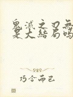 鬼灭之刃无限城是大结局吗