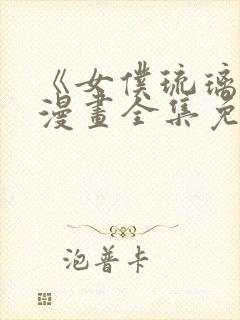 《女仆琉璃川》漫画全集免费观看