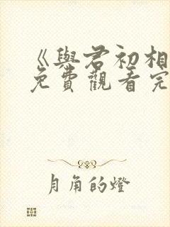《与君初相识》免费观看完整版