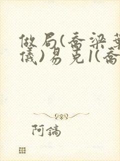 做局(乔梁叶心仪)易克1(乔梁叶心仪)读