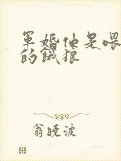 军婚他是喂不饱的饿狼