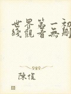世界第一初恋在线观看无删减