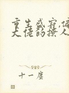 重生盛宠,偏执大佬的撩人甜妻